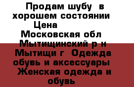 Продам шубу  в хорошем состоянии › Цена ­ 65 000 - Московская обл., Мытищинский р-н, Мытищи г. Одежда, обувь и аксессуары » Женская одежда и обувь   